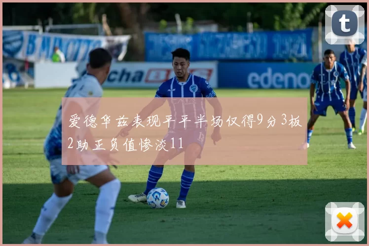 爱德华兹表现平平半场仅得9分3板2助正负值惨淡11