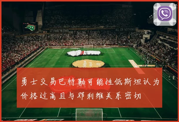勇士交易巴特勒可能性低斯坦认为价格过高且与邓利维关系密切