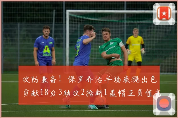 攻防兼备！保罗乔治半场表现出色贡献18分3助攻2抢断1盖帽正负值高达14