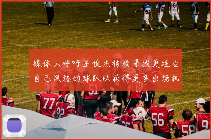 媒体人呼吁王俊杰转校寻找更适合自己风格的球队以获得更多出场机会